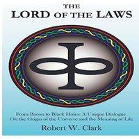 Robert Clark The Lord of the Laws: From Bacon to Black Holes: A Unique Dialogue