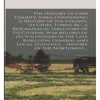 Anonymous The History of Linn County, Iowa, Containing a History of the
