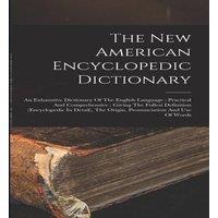 Anonymous The New American Encyclopedic Dictionary: An Exhaustive Dictionary