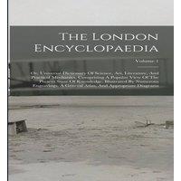 Anonymous The London Encyclopaedia: Or, Universal Dictionary Of Science