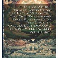 Anonymous The Holy Bible Translated From The Latin Vulgate ... The Old