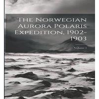 Anonymous The Norwegian Aurora Polaris Expedition, 1902-1903; Volume 1 in White
