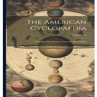 Anonymous The American Cyclopaedia: A Popular Dictionary of General in White