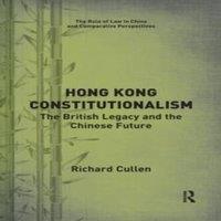 Richard Cullen Hong Kong Constitutionalism: The British Legacy & the Chinese