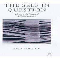 Andy Hamilton The Self in Question : Memory, The Body & Self-Consciousness