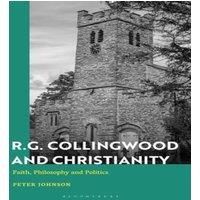 Peter Johnson R.G. Collingwood & Christianity: Faith, Philosophy & Politics