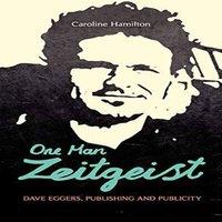 Caroline Hamilton One Man Zeitgeist: Dave Eggers, Publishing & Publicity Hardcover