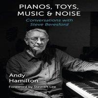 Andy Hamilton Pianos, Toys, Music & Noise: Conversations with Steve Beresford in White