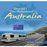 John Timms Should I Go Walkabout in Australia: A Motorhome Adventure