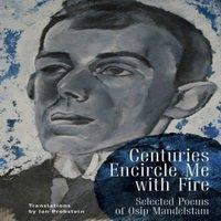 Osip Mandelstam Centuries Encircle Me with Fire : Selected Poems of Osip