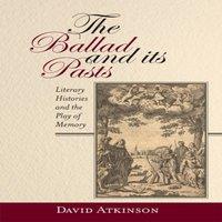 David Atkinson Ballad & Its Pasts: Literary Histories & the Play of Memory