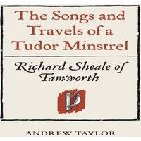 Andrew Taylor Songs & Travels of a Tudor Minstrel: Richard Sheale of Tamworth