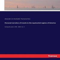 Alexander von Humboldt Personal narrative of travels to the equinoctial regions of