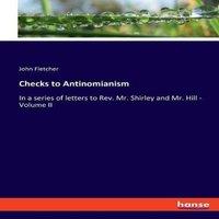 John Fletcher Checks to Antinomianism:In a series of letters to Rev. Mr. Shirley