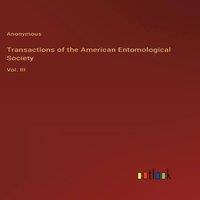 Anonymous Transactions of the American Entomological Society:Vol. III in White