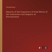 Anonymous Reports of the Inspectors of Coal Mines of the Anthracite Coal