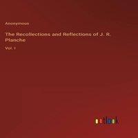 Anonymous The Recollections & Reflections of J. R. Planche:Vol. I in White