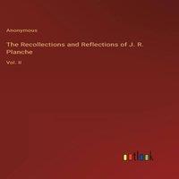 Anonymous The Recollections & Reflections of J. R. Planche:Vol. II