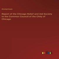 Anonymous Report of the Chicago Relief & Aid Society to the Common Council