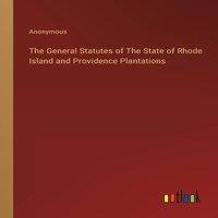 Anonymous The General Statutes of The State of Rhode Island & Providence in White