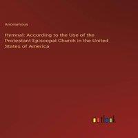 Anonymous Hymnal: According to the Use of the Protestant Episcopal Church in