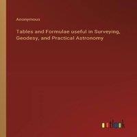 Anonymous Tables & Formulae useful in Surveying, Geodesy, & Practical in White