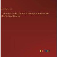 Anonymous The Illustrated Catholic Family Almanac for the United States
