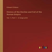 Edward Gibbon History of the Decline & Fall of the Roman Empire :Vol. 1; Part