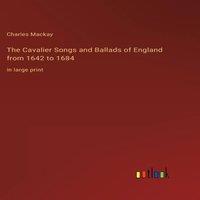 Charles Mackay The Cavalier Songs & Ballads of England from 1642 to 1684:in