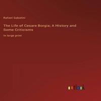 Rafael Sabatini The Life of Cesare Borgia; A History & Some Criticisms :in large in White