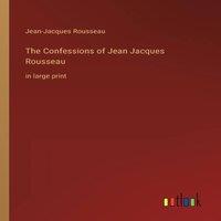 Jean-Jacques Rousseau The Confessions of Jean Jacques Rousseau :in large print Paperback