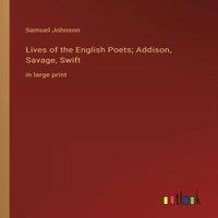 Samuel Johnson Lives of the English Poets; Addison, Savage, Swift:in large print