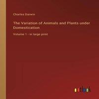Charles Darwin The Variation of Animals & Plants under Domestication:Volume 1