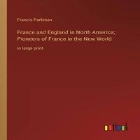 Francis Parkman France & England in North America; Pioneers of France in the New in White