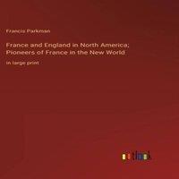 Francis Parkman France & England in North America; Pioneers of France in the New