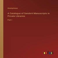Anonymous A Catalogue of Sanskrit Manuscripts in Private Libraries:Part I