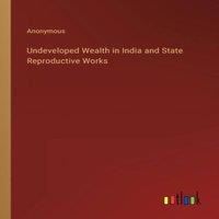 Anonymous Undeveloped Wealth in India & State Reproductive Works Paperback