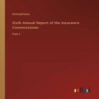 Anonymous Sixth Annual Report of the Insurance Commissioner:Part I Paperback in White