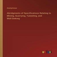 Anonymous Abridgments of Specifications Relating to Mining, Quarrying in White