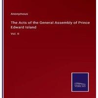 Anonymous The Acts of the General Assembly of Prince Edward Island:Vol. II in White