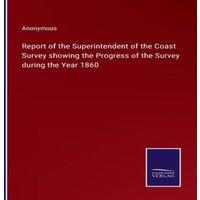 Anonymous Report of the Superintendent of the Coast Survey showing the