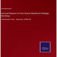 Anonymous Annual Report of the Grant Medical College, Bombay:Thirteenth Year