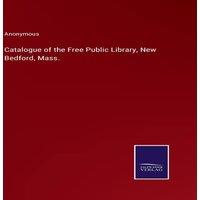 Anonymous Catalogue of the Free Public Library, New Bedford, Mass. Hardcover