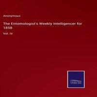 Anonymous The Entomologist's Weekly Intelligencer for 1858:Vol. IV Hardcover in White