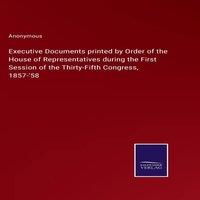 Anonymous Executive Documents printed by Order of the House of in White