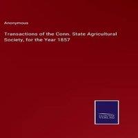 Anonymous Transactions of the Conn. State Agricultural Society, for the Year in White