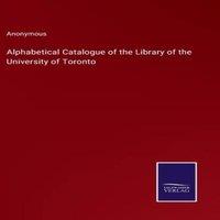Anonymous Alphabetical Catalogue of the Library of the University of Toronto