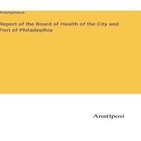 Anonymous Report of the Board of Health of the City & Port of Philadeplhia