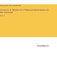 Alexander von Humboldt Cosmos: A Sketch of a Physical Description of the Universe:Vol. 3