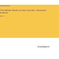 Anonymous The Whole Works of the Late Rev. Ebenezer Erskine:Vol. 1 Hardcover